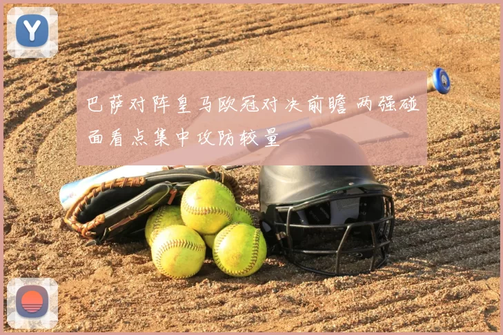 巴萨对阵皇马欧冠对决前瞻 两强碰面看点集中攻防较量